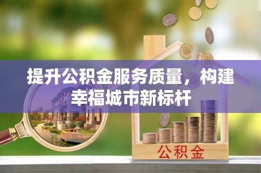 平湖提升公积金服务质量，构建幸福城市新标杆