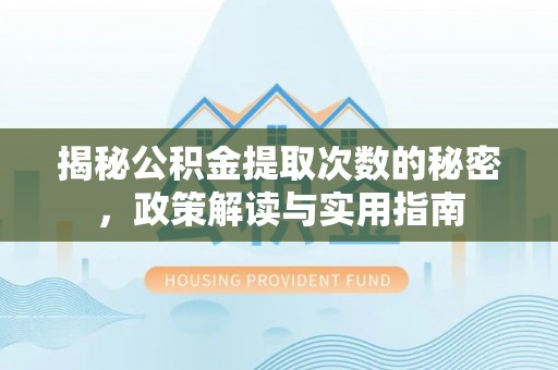 平湖揭秘公积金提取次数的秘密，政策解读与实用指南
