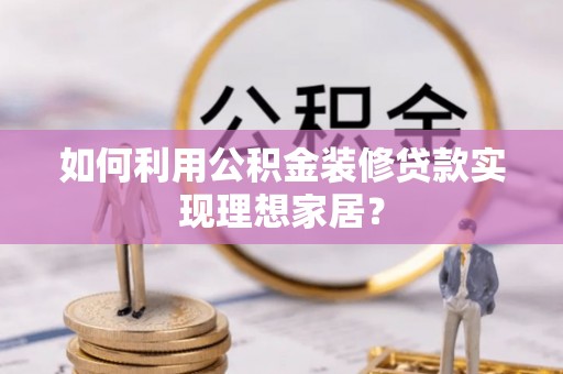 平湖如何利用公积金装修贷款实现理想家居？