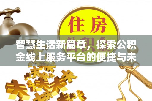 平湖智慧生活新篇章，探索公积金线上服务平台的便捷与未来