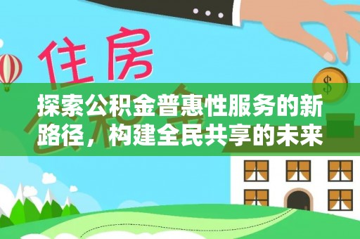 平湖探索公积金普惠性服务的新路径，构建全民共享的未来