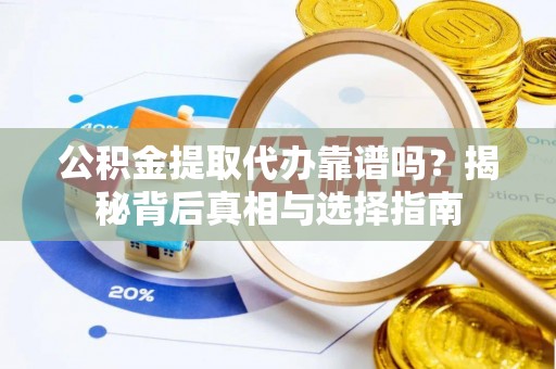 平湖公积金提取代办靠谱吗？揭秘背后真相与选择指南