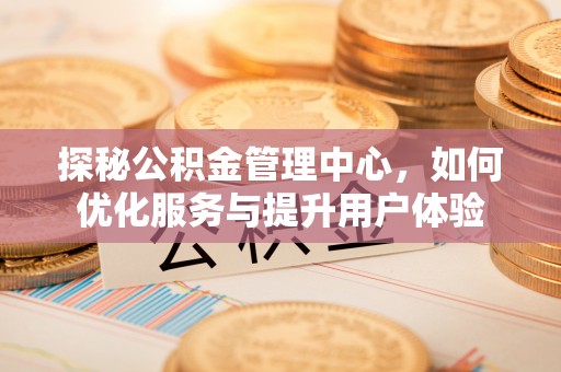 平湖探秘公积金管理中心，如何优化服务与提升用户体验