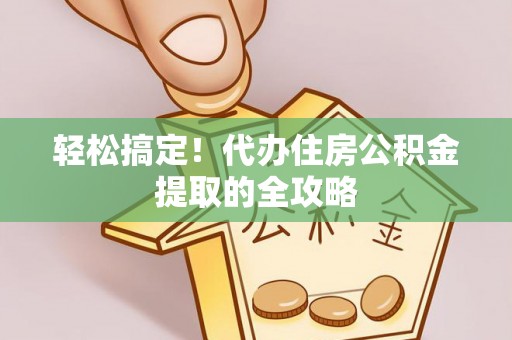 平湖轻松搞定！代办住房公积金提取的全攻略