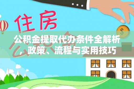 平湖公积金提取代办条件全解析，政策、流程与实用技巧