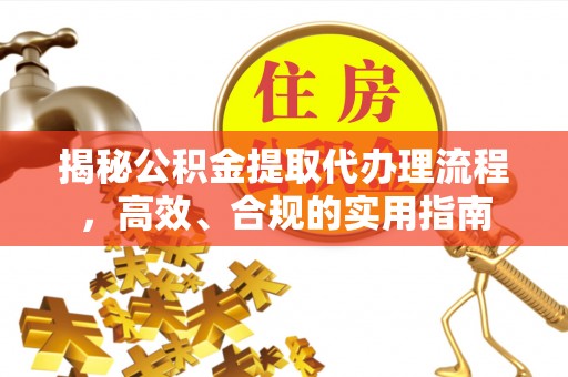 平湖揭秘公积金提取代办理流程，高效、合规的实用指南