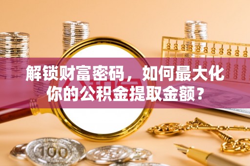 平湖解锁财富密码，如何最大化你的公积金提取金额？