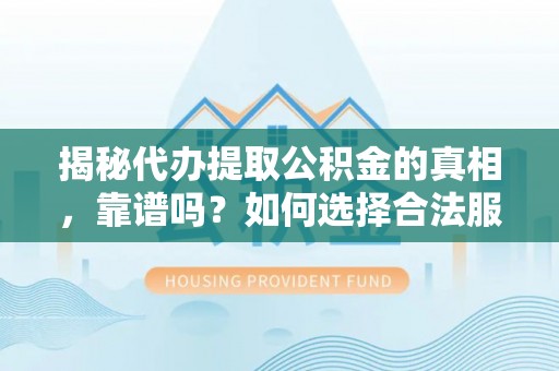 平湖揭秘代办提取公积金的真相，靠谱吗？如何选择合法服务？