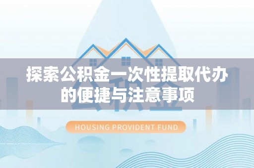 平湖探索公积金一次性提取代办的便捷与注意事项