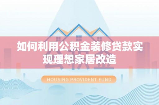 平湖如何利用公积金装修贷款实现理想家居改造
