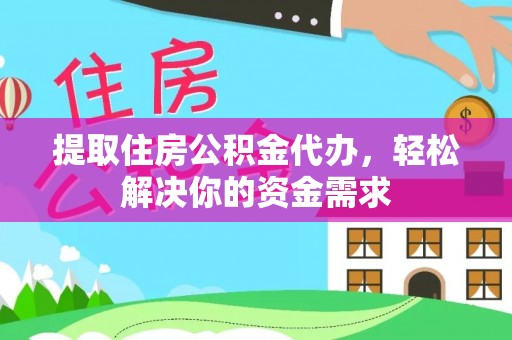 平湖提取住房公积金代办，轻松解决你的资金需求