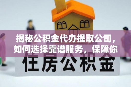 平湖揭秘公积金代办提取公司，如何选择靠谱服务，保障你的资金安全