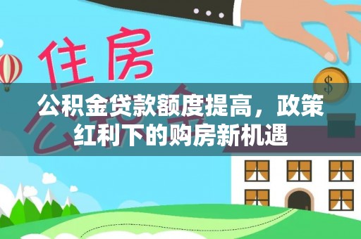 平湖公积金贷款额度提高，政策红利下的购房新机遇