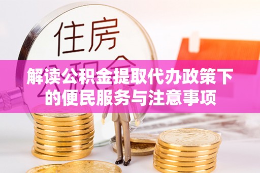 平湖解读公积金提取代办政策下的便民服务与注意事项
