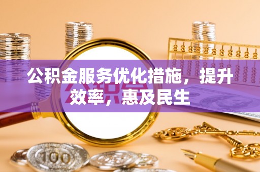 平湖公积金服务优化措施，提升效率，惠及民生