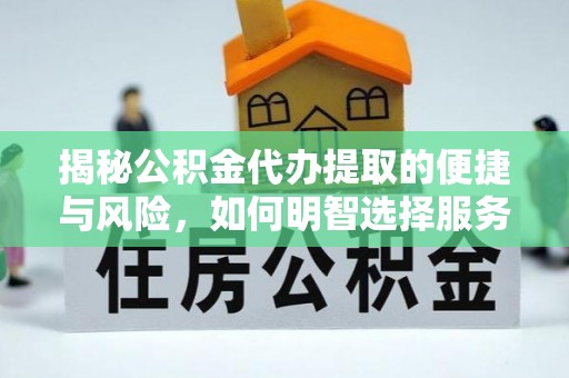 平湖揭秘公积金代办提取的便捷与风险，如何明智选择服务？