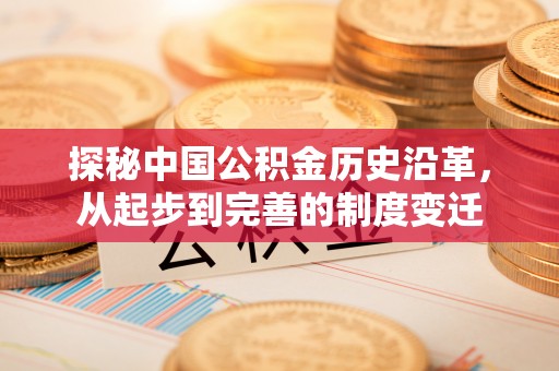 平湖探秘中国公积金历史沿革，从起步到完善的制度变迁