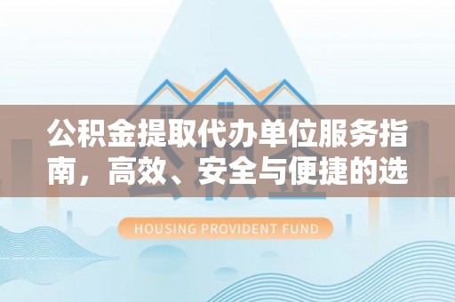 平湖公积金提取代办单位服务指南，高效、安全与便捷的选择