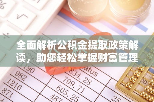 平湖全面解析公积金提取政策解读，助您轻松掌握财富管理新方向