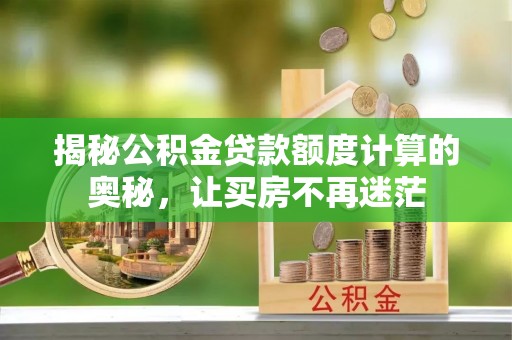 平湖揭秘公积金贷款额度计算的奥秘，让买房不再迷茫