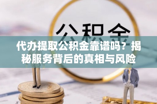 平湖代办提取公积金靠谱吗？揭秘服务背后的真相与风险