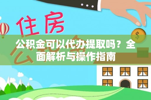 平湖公积金可以代办提取吗？全面解析与操作指南