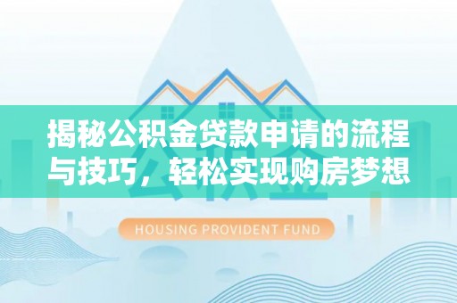 平湖揭秘公积金贷款申请的流程与技巧，轻松实现购房梦想