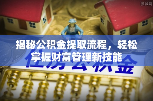 平湖揭秘公积金提取流程，轻松掌握财富管理新技能
