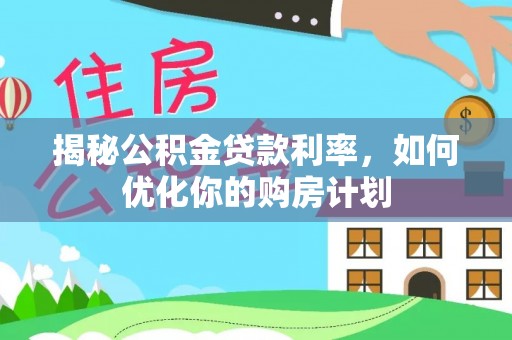 平湖揭秘公积金贷款利率，如何优化你的购房计划