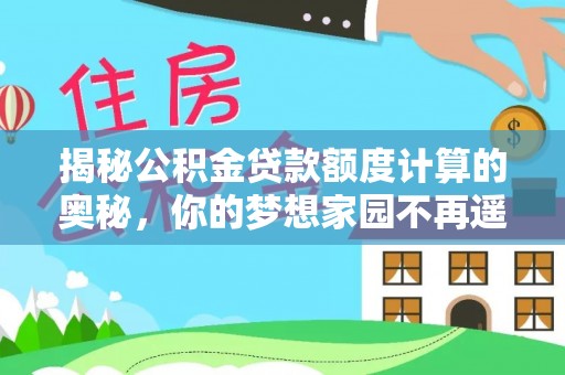 平湖揭秘公积金贷款额度计算的奥秘，你的梦想家园不再遥不可及