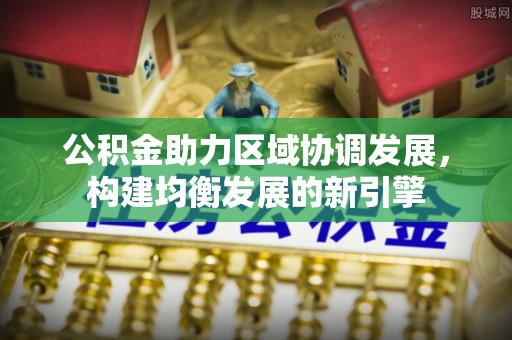 平湖公积金助力区域协调发展，构建均衡发展的新引擎