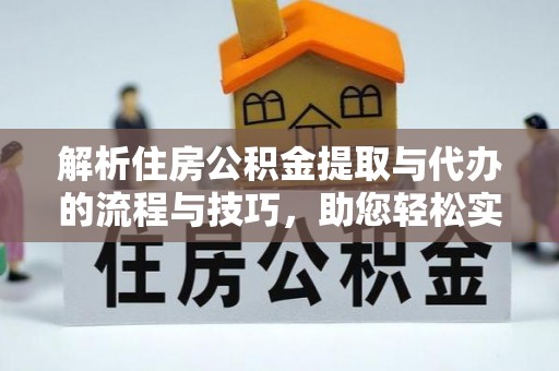 平湖解析住房公积金提取与代办的流程与技巧，助您轻松实现资金流动