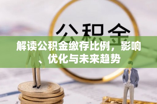 平湖解读公积金缴存比例，影响、优化与未来趋势