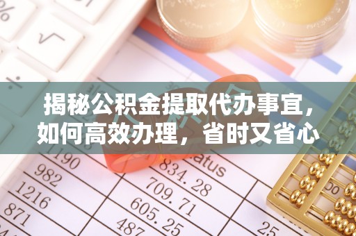 平湖揭秘公积金提取代办事宜，如何高效办理，省时又省心？