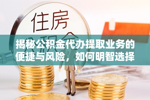 平湖揭秘公积金代办提取业务的便捷与风险，如何明智选择？