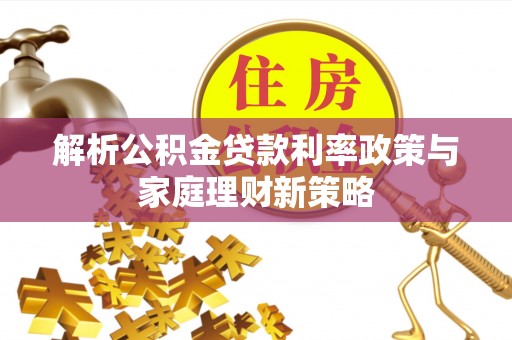 平湖解析公积金贷款利率政策与家庭理财新策略