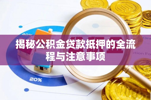 平湖揭秘公积金贷款抵押的全流程与注意事项