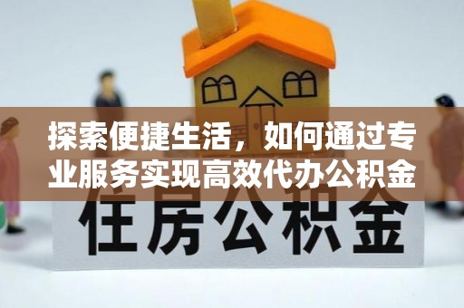 平湖探索便捷生活，如何通过专业服务实现高效代办公积金提取