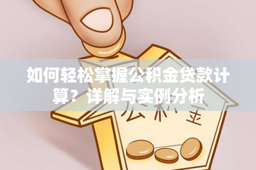 平湖如何轻松掌握公积金贷款计算？详解与实例分析
