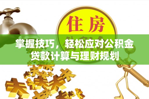平湖掌握技巧，轻松应对公积金贷款计算与理财规划