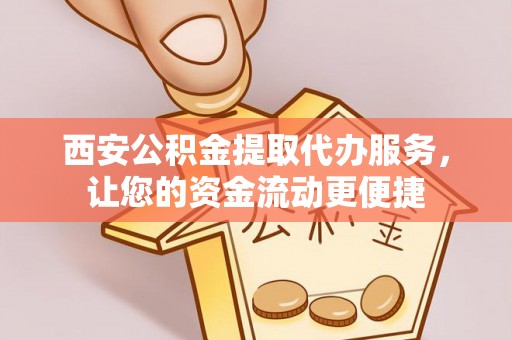 平湖西安公积金提取代办服务，让您的资金流动更便捷