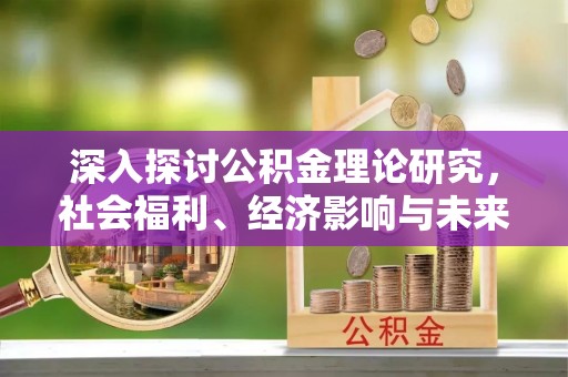 平湖深入探讨公积金理论研究，社会福利、经济影响与未来展望
