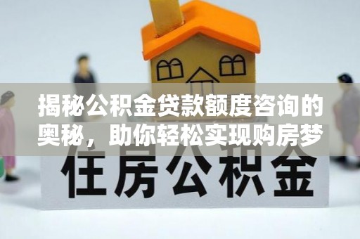 平湖揭秘公积金贷款额度咨询的奥秘，助你轻松实现购房梦想
