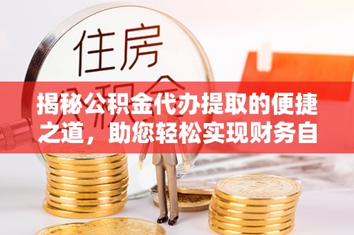 平湖揭秘公积金代办提取的便捷之道，助您轻松实现财务自由