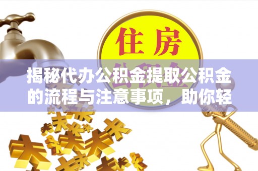 平湖揭秘代办公积金提取公积金的流程与注意事项，助你轻松拿回属于你的钱
