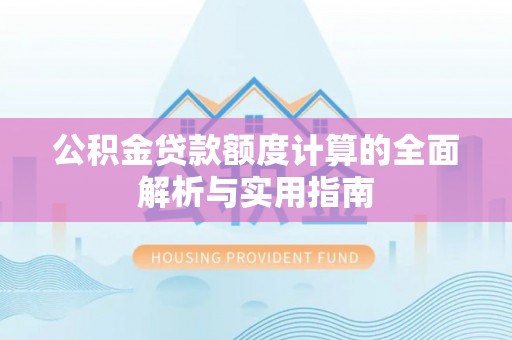 平湖公积金贷款额度计算的全面解析与实用指南