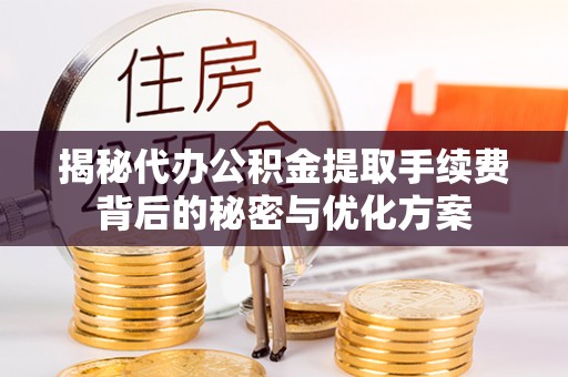 平湖揭秘代办公积金提取手续费背后的秘密与优化方案