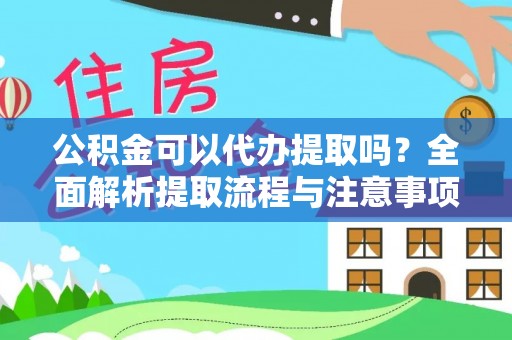 平湖公积金可以代办提取吗？全面解析提取流程与注意事项