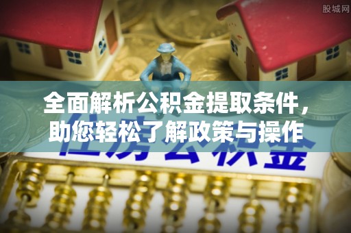 平湖全面解析公积金提取条件，助您轻松了解政策与操作