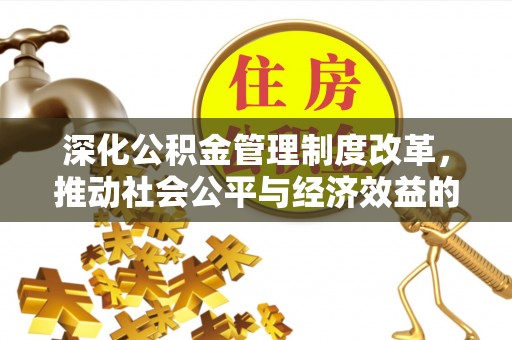 平湖深化公积金管理制度改革，推动社会公平与经济效益的双赢